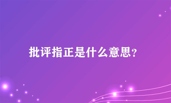 批评指正是什么意思？