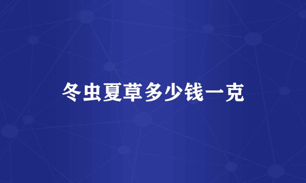 冬虫夏草多少钱一克