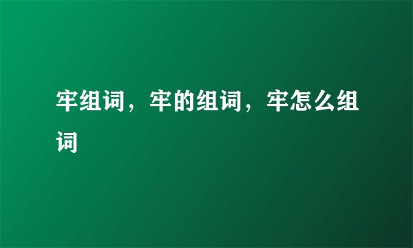 牢组词，牢的组词，牢怎么组词