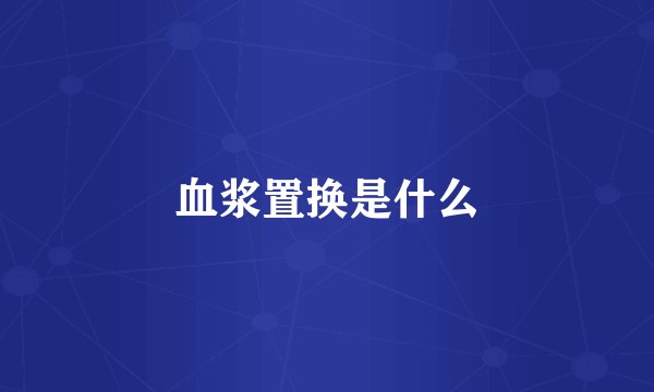 血浆置换是什么
