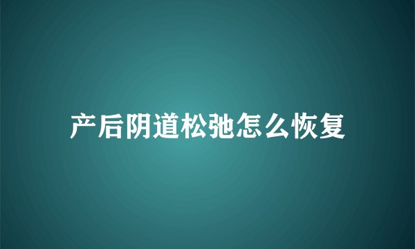 产后阴道松弛怎么恢复