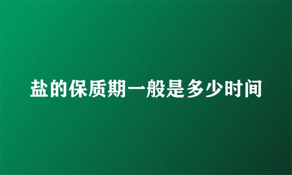 盐的保质期一般是多少时间