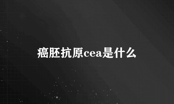 癌胚抗原cea是什么
