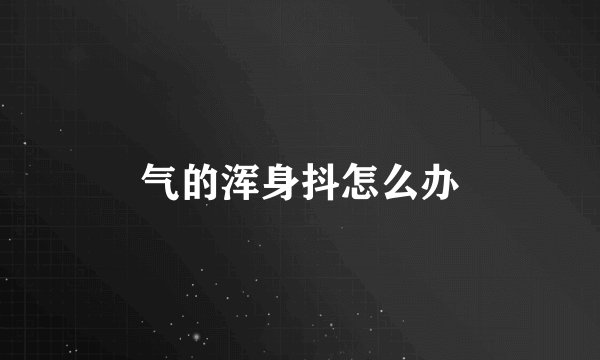 气的浑身抖怎么办
