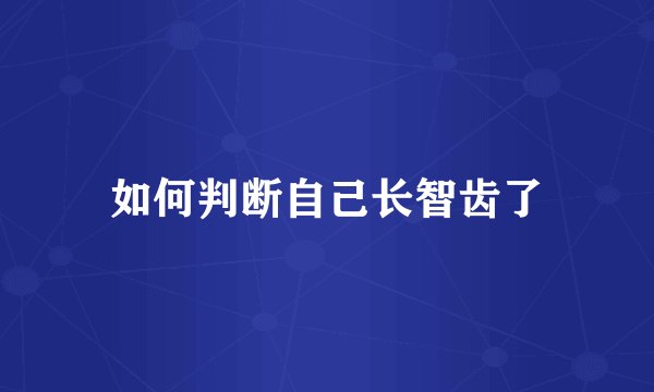 如何判断自己长智齿了