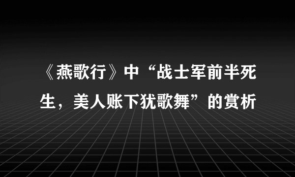 《燕歌行》中“战士军前半死生，美人账下犹歌舞”的赏析