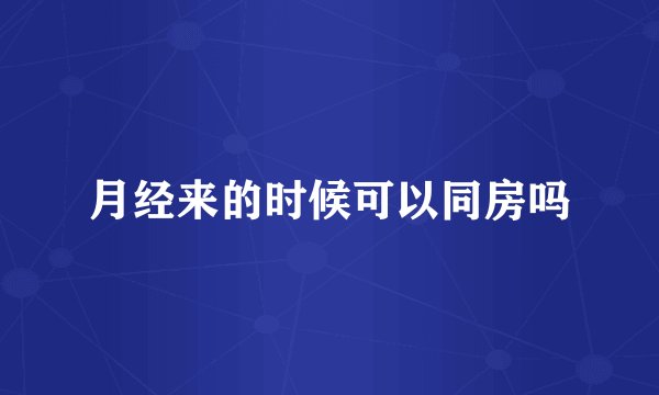 月经来的时候可以同房吗