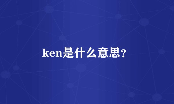 ken是什么意思？