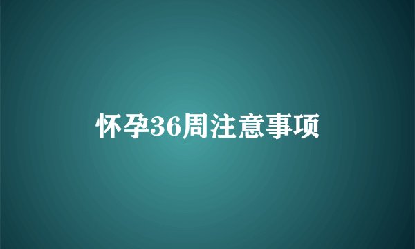 怀孕36周注意事项