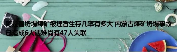 阿拉善坍塌煤矿被埋者生存几率有多大 内蒙古煤矿坍塌事故已造成6人遇难尚有47人失联