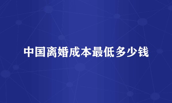 中国离婚成本最低多少钱