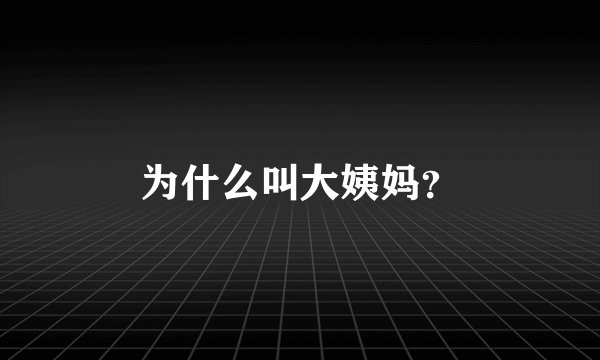 为什么叫大姨妈？