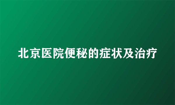 北京医院便秘的症状及治疗