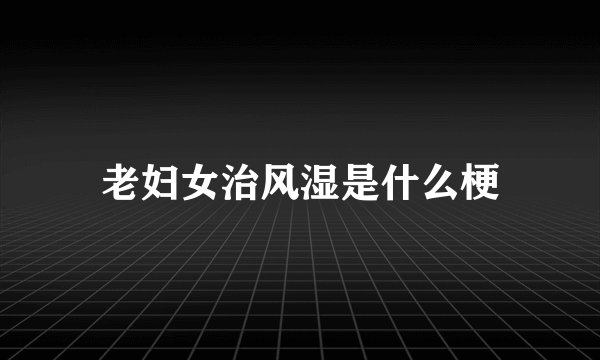 老妇女治风湿是什么梗