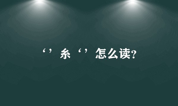 ‘’糸‘’怎么读？