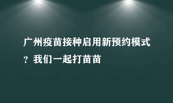 广州疫苗接种启用新预约模式？我们一起打苗苗
