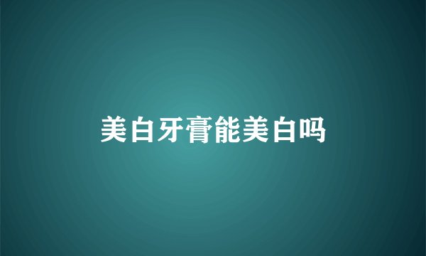 美白牙膏能美白吗