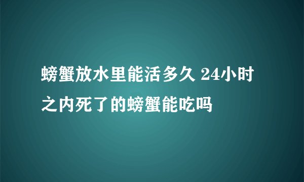 螃蟹放水里能活多久 24小时之内死了的螃蟹能吃吗