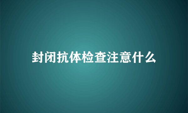 封闭抗体检查注意什么
