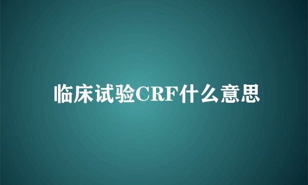  临床试验CRF什么意思