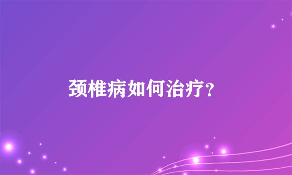 颈椎病如何治疗？