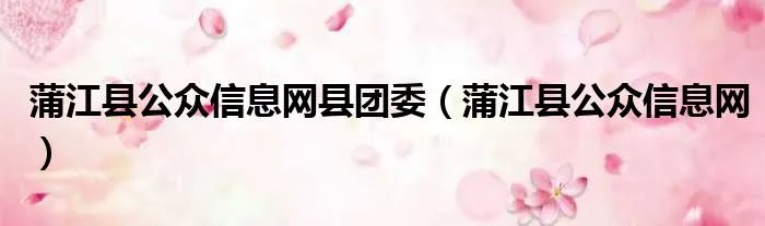 蒲江县公众信息网县团委(蒲江县公众信息网)