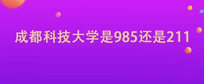 成都科技大学是985还是211