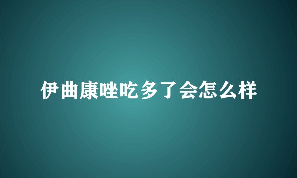 伊曲康唑吃多了会怎么样