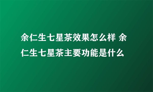 余仁生七星茶效果怎么样 余仁生七星茶主要功能是什么