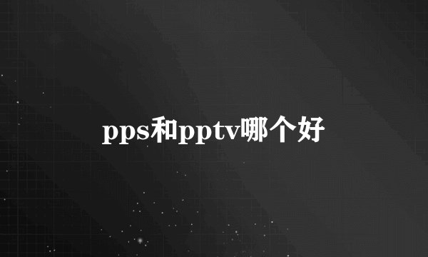 pps和pptv哪个好
