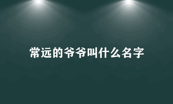 常远的爷爷叫什么名字