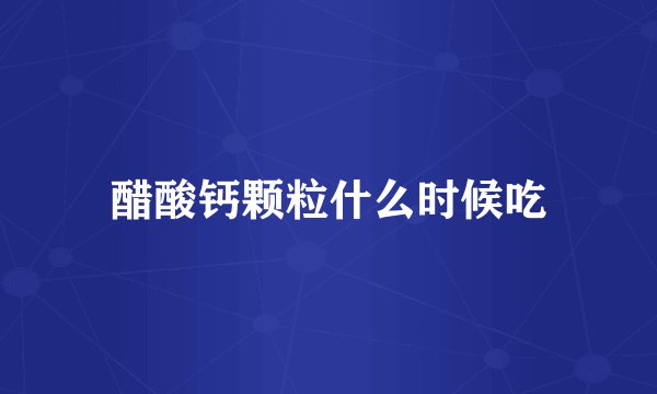 醋酸钙颗粒什么时候吃