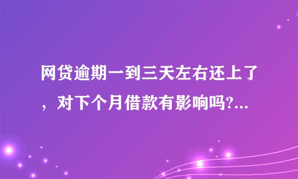 网贷逾期一到三天左右还上了，对下个月借款有影响吗?会影响信誉吗？