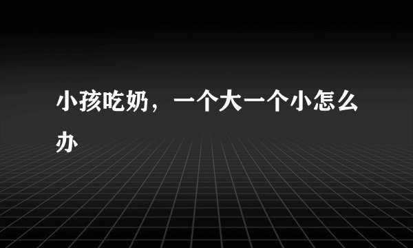 小孩吃奶，一个大一个小怎么办
