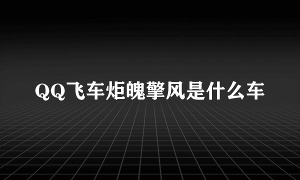 QQ飞车炬魄擎风是什么车