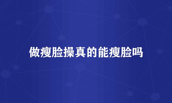 做瘦脸操真的能瘦脸吗