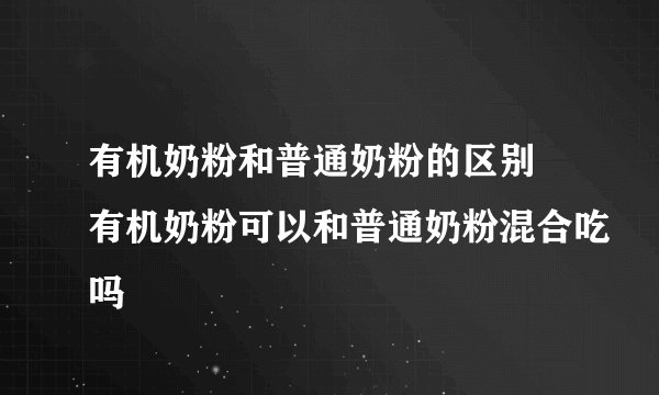 有机奶粉和普通奶粉的区别 有机奶粉可以和普通奶粉混合吃吗