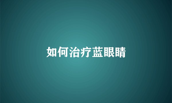 如何治疗蓝眼睛
