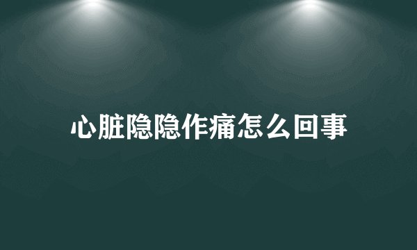 心脏隐隐作痛怎么回事