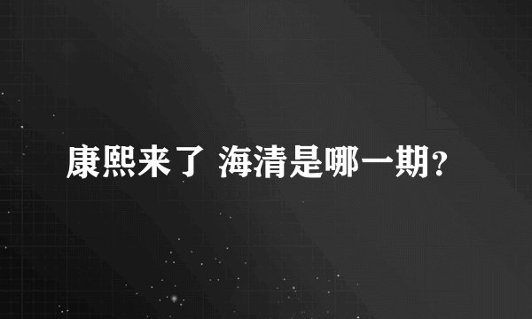 康熙来了 海清是哪一期？