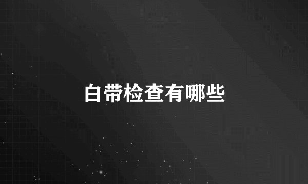 白带检查有哪些