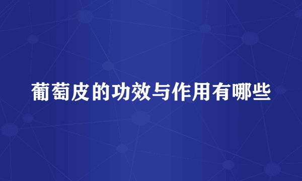 葡萄皮的功效与作用有哪些