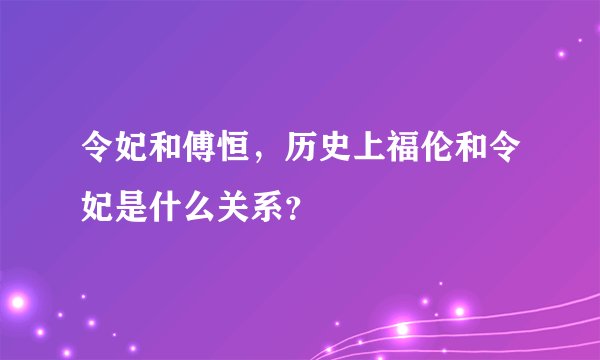 令妃和傅恒,历史上福伦和令妃是什么关系?