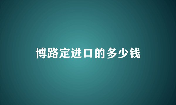 博路定进口的多少钱