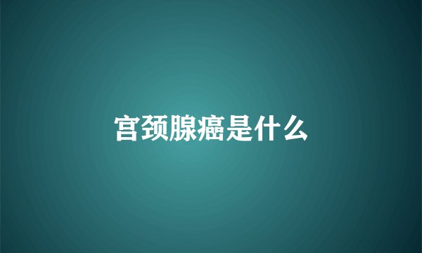 宫颈腺癌是什么