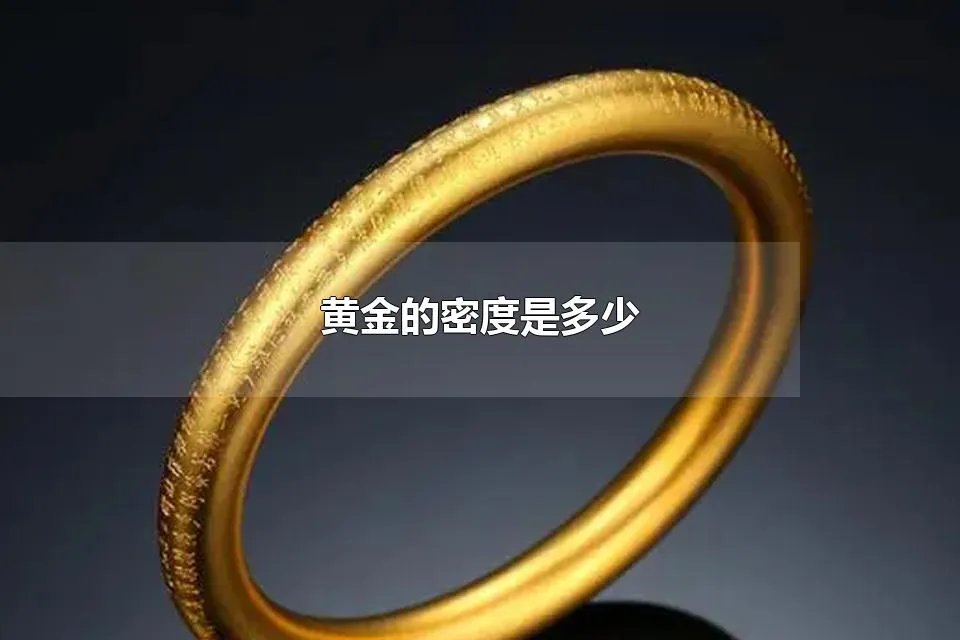 黄金的密度是多少 黄金的密度和什么金属密度最接近