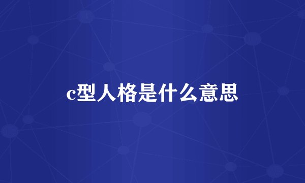 c型人格是什么意思