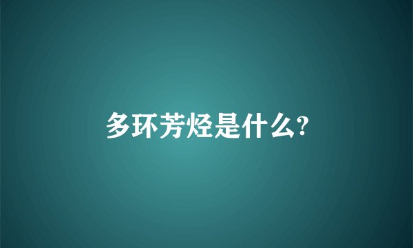 多环芳烃是什么?
