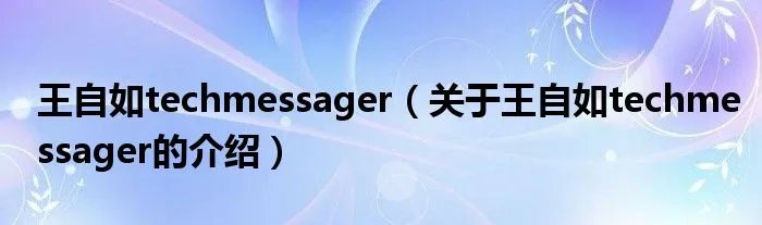 王自如techmessager（关于王自如techmessager的介绍）