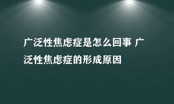 广泛性焦虑症是怎么回事 广泛性焦虑症的形成原因